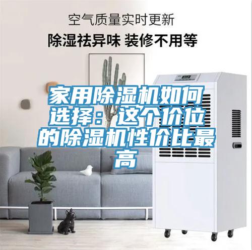 家用除濕機如何選擇：這個(gè)價(jià)位的除濕機性?xún)r(jià)比最高