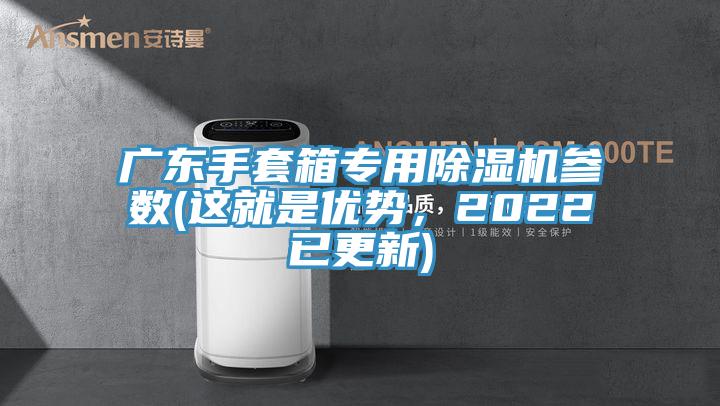 廣東手套箱專(zhuān)用除濕機參數(這就是優(yōu)勢，2022已更新)