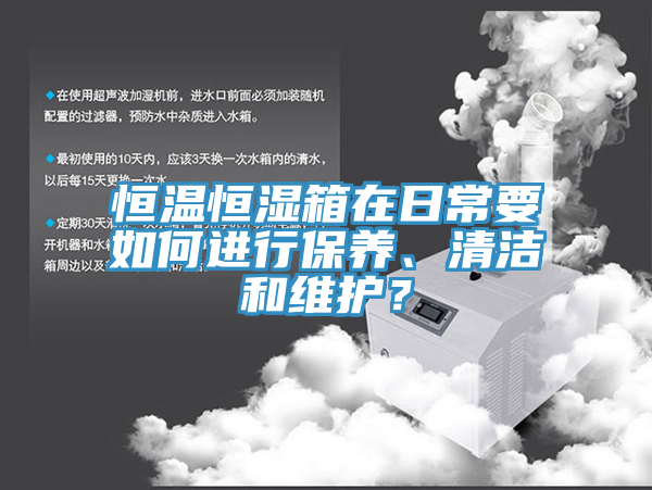 恒溫恒濕箱在日常要如何進(jìn)行保養、清潔和維護？