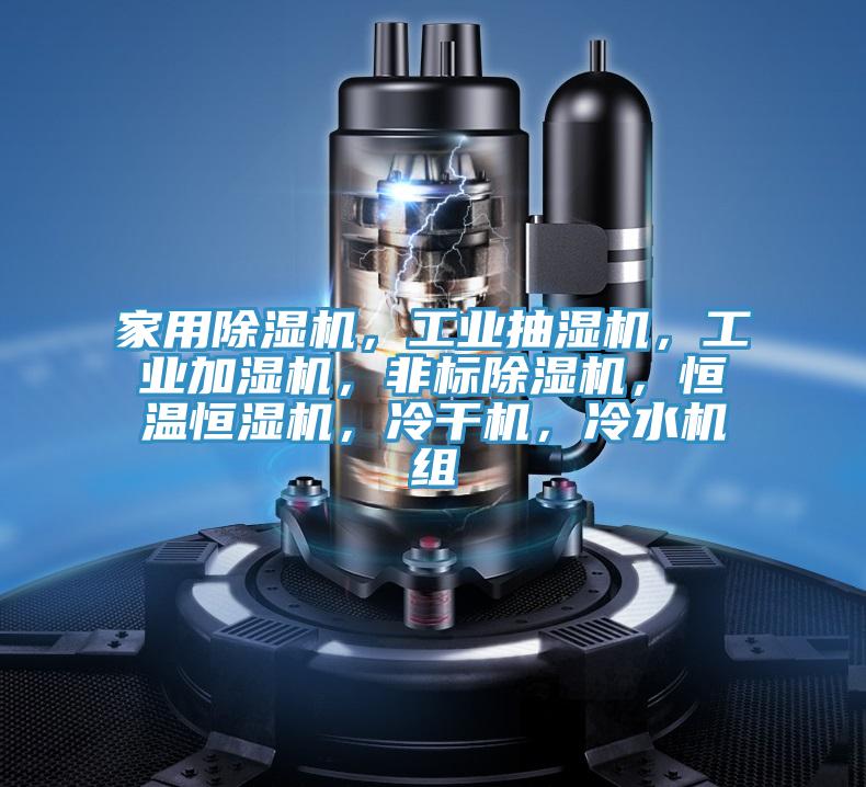 家用除濕機，工業(yè)抽濕機，工業(yè)加濕機，非標除濕機，恒溫恒濕機，冷干機，冷水機組