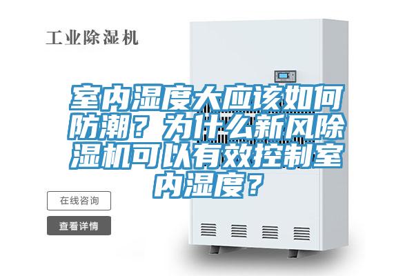 室內濕度大應該如何防潮？為什么新風(fēng)除濕機可以有效控制室內濕度？