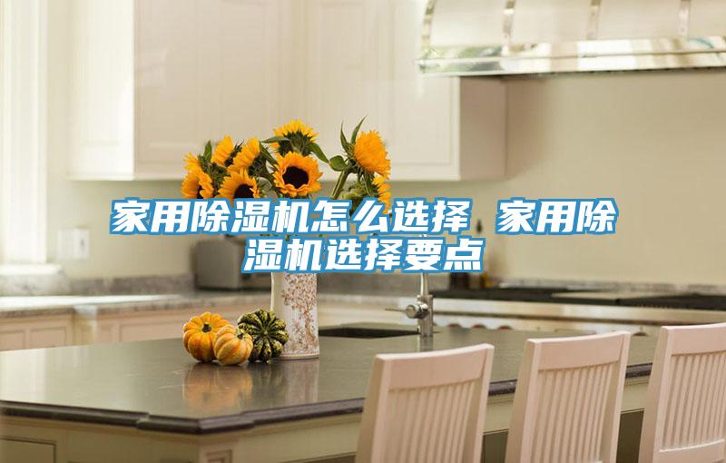 家用除濕機怎么選擇 家用除濕機選擇要點(diǎn)