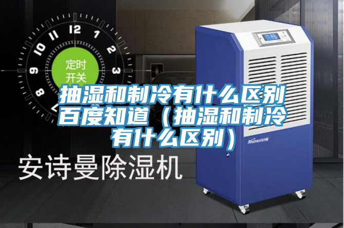 抽濕和制冷有什么區別百度知道（抽濕和制冷有什么區別）
