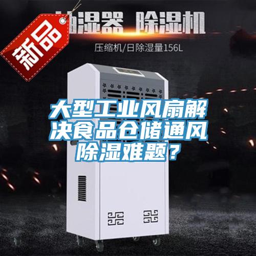 大型工業(yè)風(fēng)扇解決食品倉儲通風(fēng)除濕難題？
