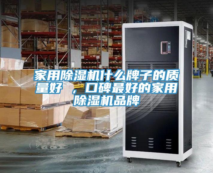 家用除濕機什么牌子的質(zhì)量好 ，口碑最好的家用除濕機品牌