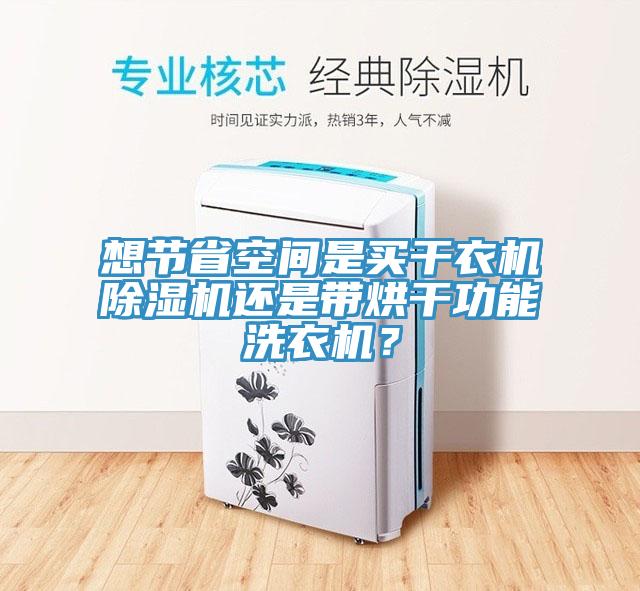 想節省空間是買(mǎi)干衣機除濕機還是帶烘干功能洗衣機？