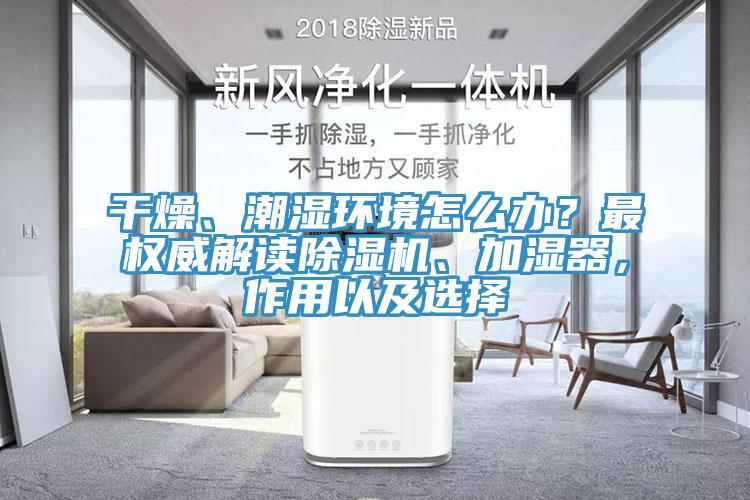 干燥、潮濕環(huán)境怎么辦？最權威解讀除濕機、加濕器，作用以及選擇