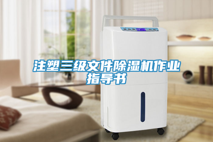 注塑三級文件除濕機作業(yè)指導書(shū)