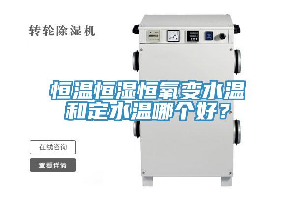 恒溫恒濕恒氧變水溫和定水溫哪個(gè)好？