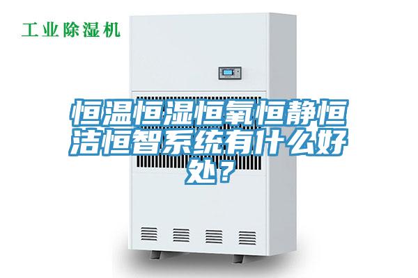 恒溫恒濕恒氧恒靜恒潔恒智系統有什么好處？