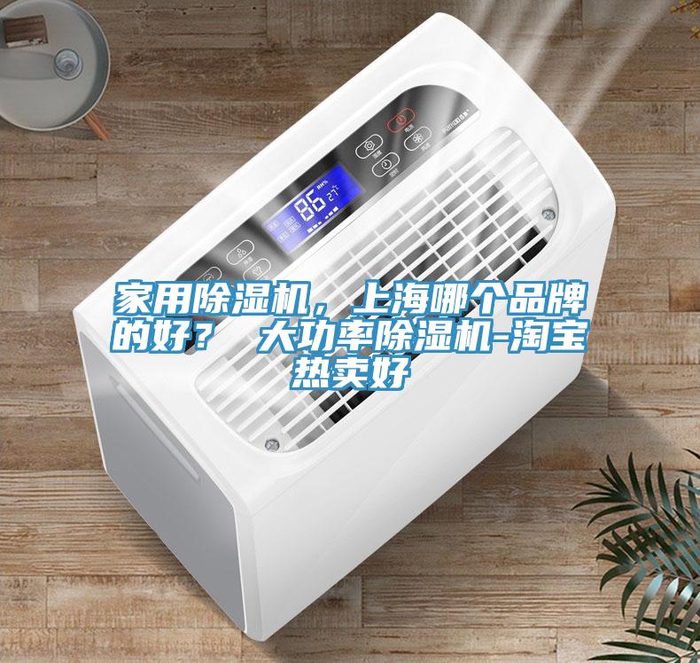 家用除濕機，上海哪個(gè)品牌的好？ 大功率除濕機-淘寶熱賣(mài)好