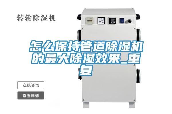 怎么保持管道除濕機的最大除濕效果_重復