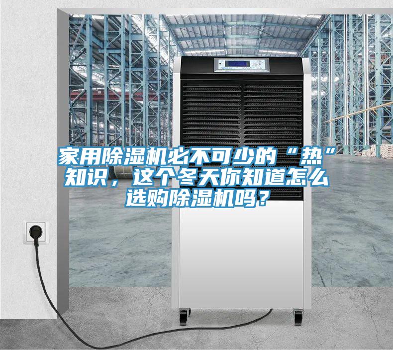 家用除濕機必不可少的“熱”知識，這個(gè)冬天你知道怎么選購除濕機嗎？