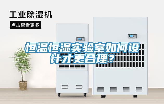 恒溫恒濕實(shí)驗室如何設計才更合理？