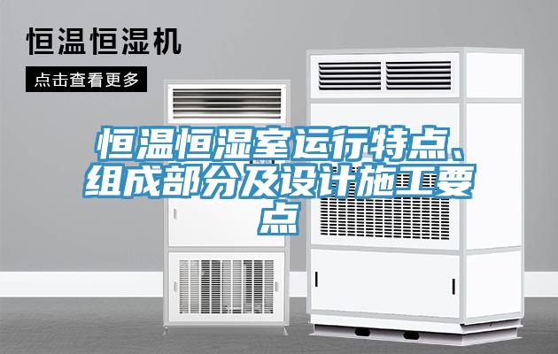 恒溫恒濕室運行特點(diǎn)、組成部分及設計施工要點(diǎn)