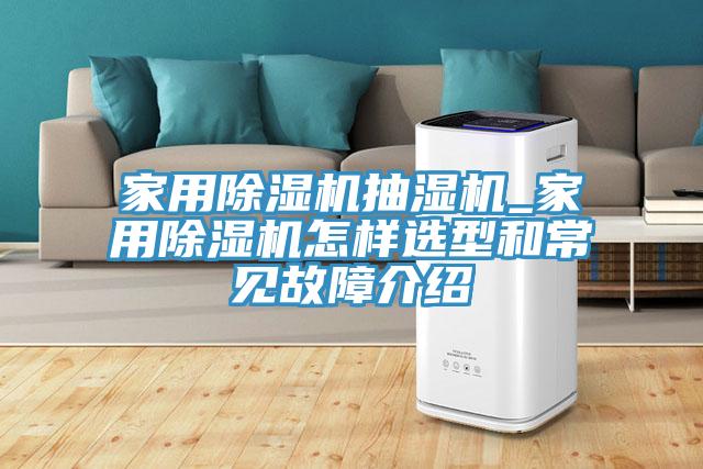 家用除濕機抽濕機_家用除濕機怎樣選型和常見(jiàn)故障介紹
