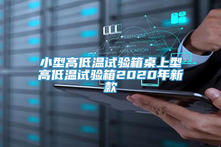 小型高低溫試驗箱桌上型高低溫試驗箱2020年新款