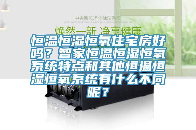 恒溫恒濕恒氧住宅房好嗎？智家恒溫恒濕恒氧系統特點(diǎn)和其他恒溫恒濕恒氧系統有什么不同呢？