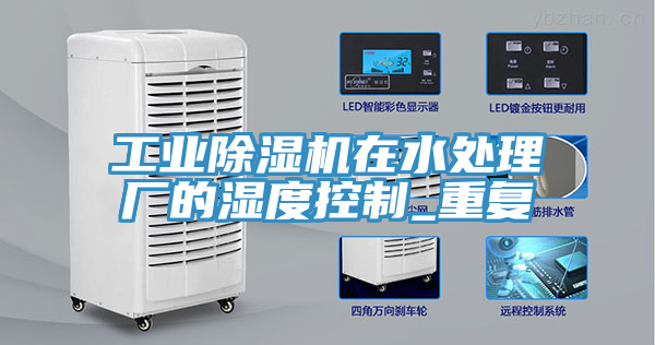 工業(yè)除濕機在水處理廠(chǎng)的濕度控制_重復