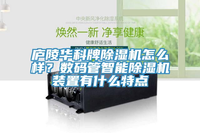 廬陵華科牌除濕機怎么樣？數碼管智能除濕機裝置有什么特點(diǎn)