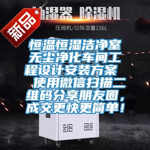 恒溫恒濕潔凈室無(wú)塵凈化車(chē)間工程設計安裝方案  使用微信掃描二維碼分享朋友圈，成交更快更簡(jiǎn)單！