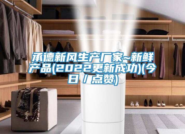 承德新風(fēng)生產(chǎn)廠(chǎng)家~新鮮產(chǎn)品(2022更新成功)(今日／點(diǎn)贊)