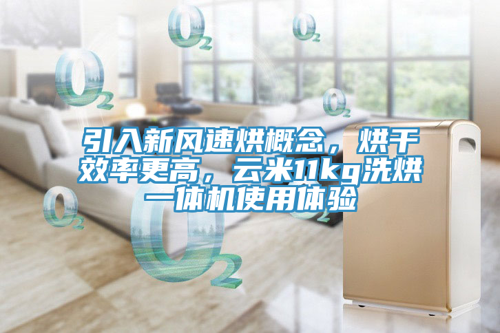 引入新風(fēng)速烘概念，烘干效率更高，云米11kg洗烘一體機使用體驗