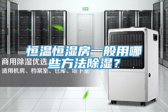 恒溫恒濕房一般用哪些方法除濕？