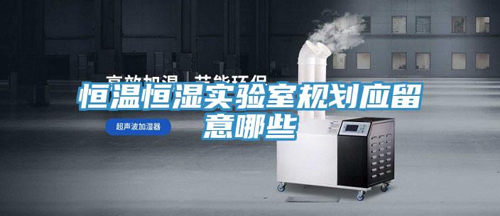 恒溫恒濕實(shí)驗室規劃應留意哪些