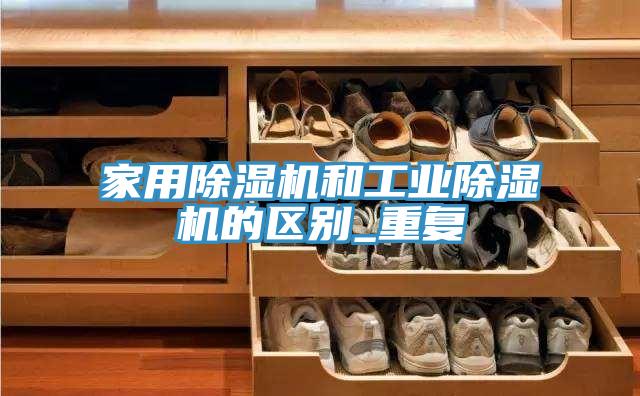 家用除濕機和工業(yè)除濕機的區別_重復