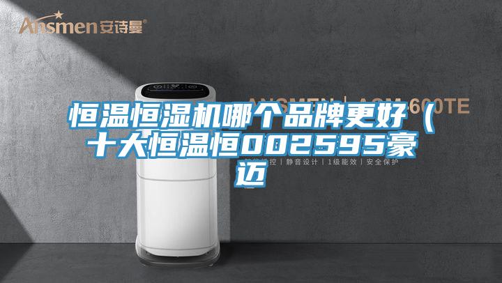恒溫恒濕機哪個(gè)品牌更好（十大恒溫恒002595豪邁