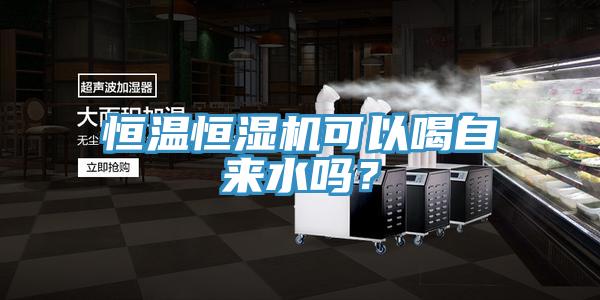 恒溫恒濕機可以喝自來(lái)水嗎？