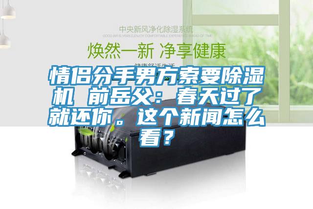 情侶分手男方索要除濕機 前岳父：春天過(guò)了就還你。這個(gè)新聞怎么看？