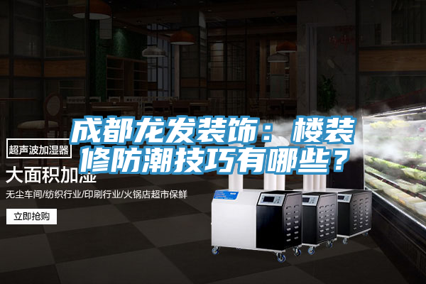 成都龍發(fā)裝飾：樓裝修防潮技巧有哪些？