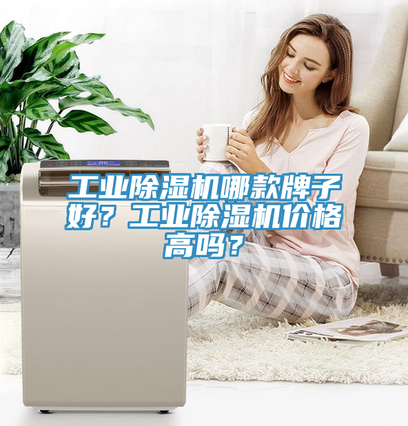 工業(yè)除濕機哪款牌子好？工業(yè)除濕機價(jià)格高嗎？