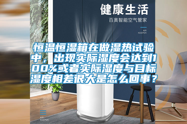 恒溫恒濕箱在做濕熱試驗中，出現實(shí)際濕度會(huì )達到100%或者實(shí)際濕度與目標濕度相差很大是怎么回事？