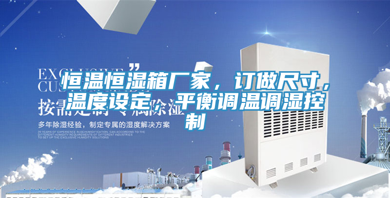 恒溫恒濕箱廠(chǎng)家，訂做尺寸，溫度設定，平衡調溫調濕控制