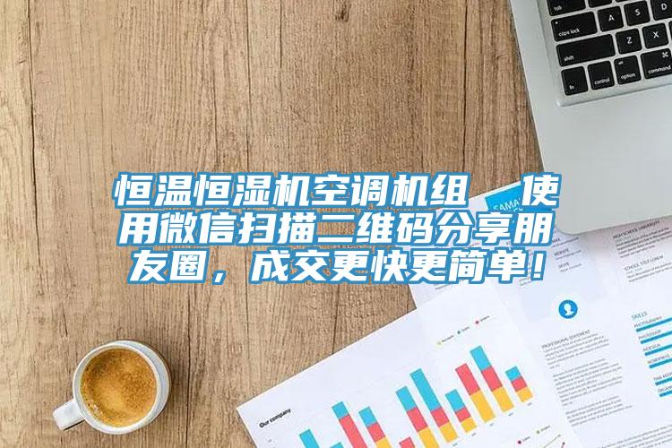 恒溫恒濕機空調機組  使用微信掃描二維碼分享朋友圈，成交更快更簡(jiǎn)單！