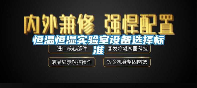 恒溫恒濕實(shí)驗室設備選擇標準