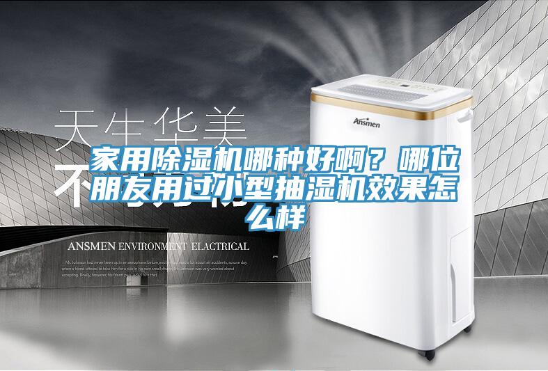 家用除濕機哪種好??？哪位朋友用過(guò)小型抽濕機效果怎么樣