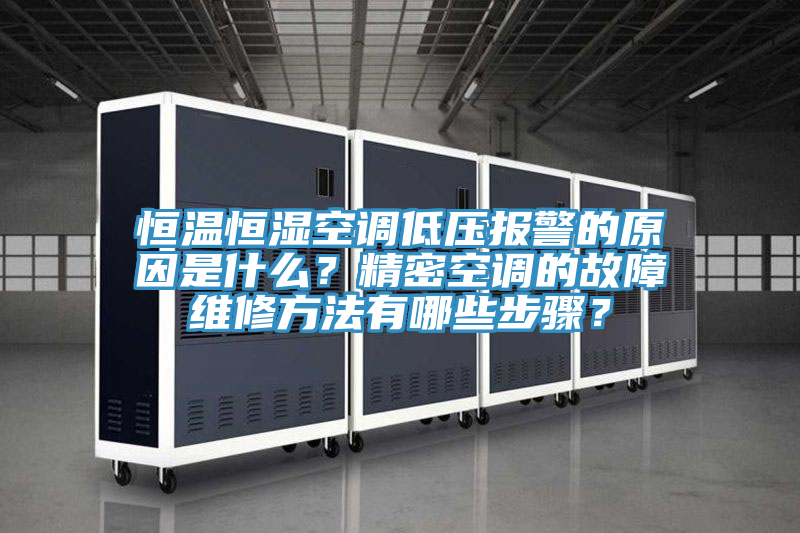 恒溫恒濕空調低壓報警的原因是什么？精密空調的故障維修方法有哪些步驟？