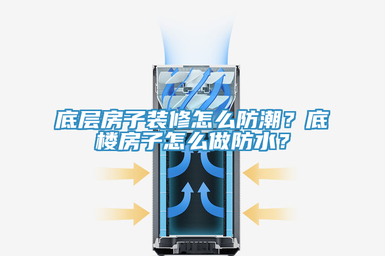 底層房子裝修怎么防潮？底樓房子怎么做防水？