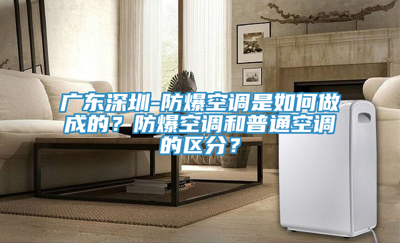 廣東深圳-防爆空調是如何做成的？防爆空調和普通空調的區分？