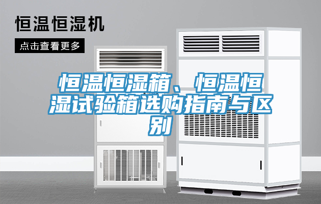 恒溫恒濕箱、恒溫恒濕試驗箱選購指南與區別