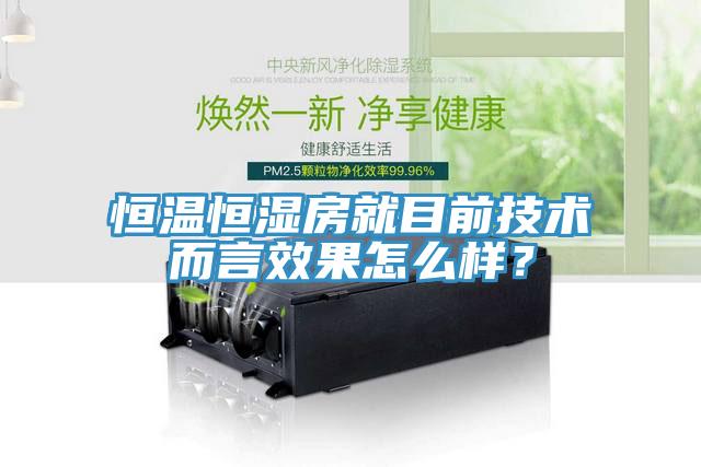 恒溫恒濕房就目前技術(shù)而言效果怎么樣？