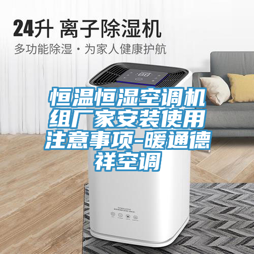 恒溫恒濕空調機組廠(chǎng)家安裝使用注意事項-暖通德祥空調