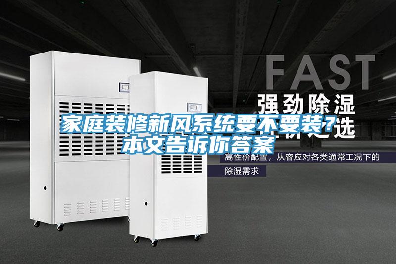 家庭裝修新風(fēng)系統要不要裝？本文告訴你答案