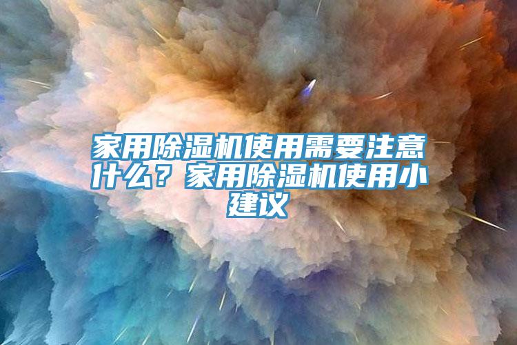 家用除濕機使用需要注意什么？家用除濕機使用小建議