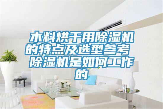 木料烘干用除濕機的特點(diǎn)及選型參考 除濕機是如何工作的