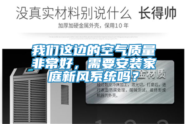 我們這邊的空氣質(zhì)量非常好，需要安裝家庭新風(fēng)系統嗎？